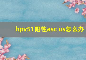 hpv51阳性asc us怎么办